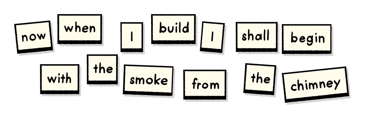 “Now when I build, I shall begin / With the smoke from the chimney.”