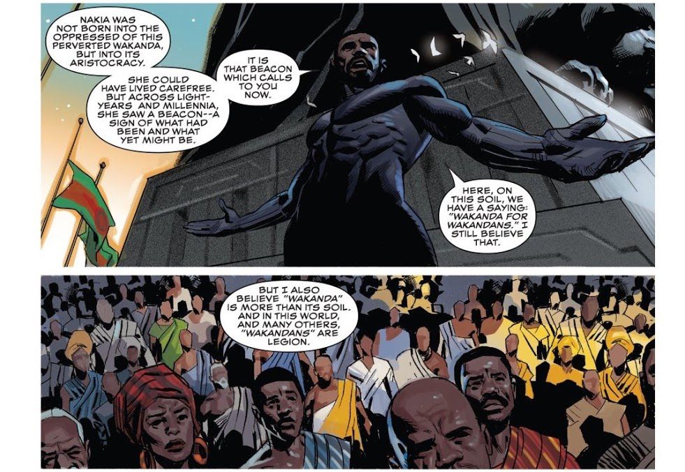“Here, on this soil,” T’Challa says to a crowd, “we have a saying: ‘Wakanda for Wakandans.’ I still believe that. But I also believe ‘Wakanda’ is more than its soil. And in this world, and many others, ‘Wakandans’ are legion,” Black Panther #23, Marvel Comics (2021).