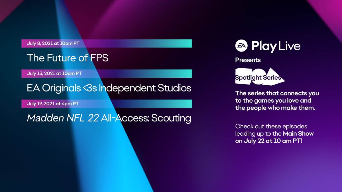 programma di tre live streaming precedenti a EA Play Live: The Future of FPS, 8 luglio 2021, alle 10:00 PT;  EA Originals, 13 luglio 2021, alle 10:00 PT e Madden NFL 22, 19 luglio 2021, alle 16:00 PT.