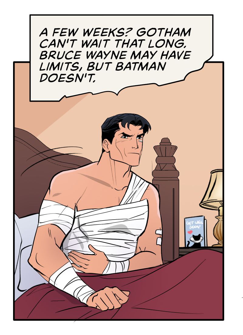 Batman, tutto ben fasciato, si siede sul letto, pensando “Qualche settimana?  Gotham non può aspettare così a lungo.  Bruce Wayne può avere dei limiti, ma Batman no
