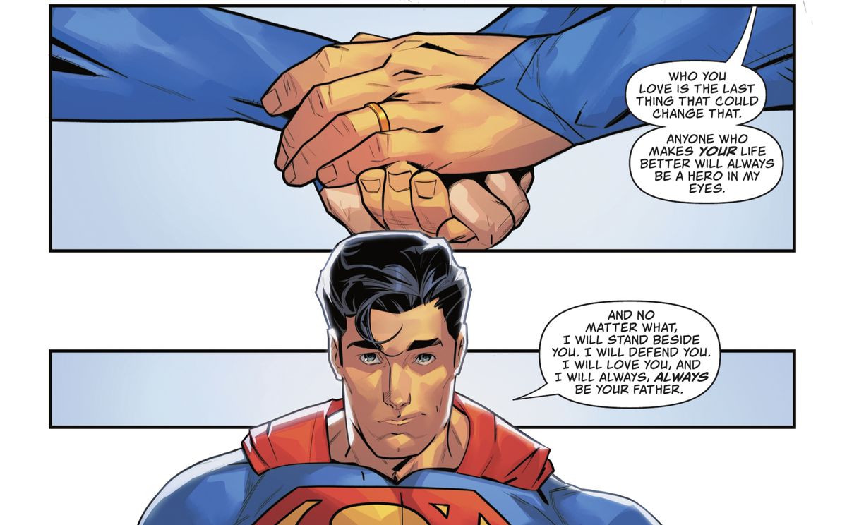 Clark/Superman tiene la mano di suo figlio Jon/Superman, la fede nuziale di Clark è chiaramente visibile.  “Chiunque renda la tua vita migliore sarà sempre un eroe ai miei occhi.  E qualunque cosa accada, io starò al tuo fianco.  ti difenderò.  Ti amerò.  E sarò sempre, sempre tuo padre
